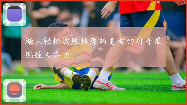 湖人轻松战胜缺席约基奇的对手展现强大实力