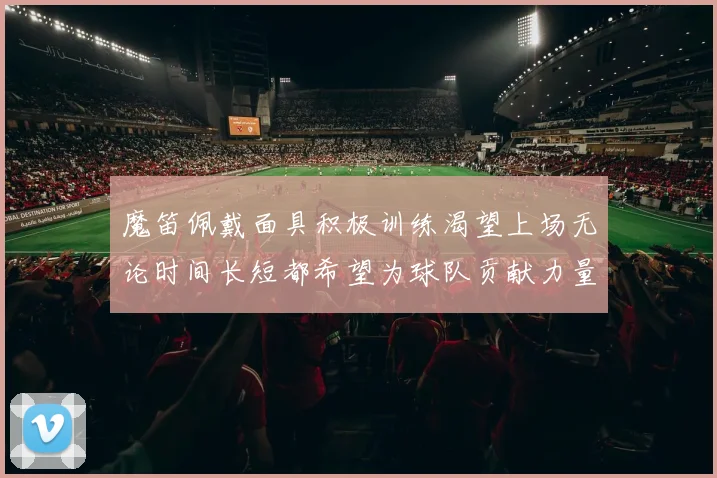魔笛佩戴面具积极训练渴望上场无论时间长短都希望为球队贡献力量
