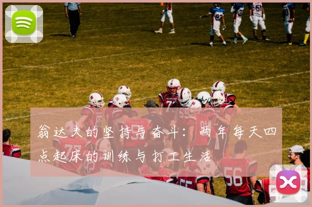 翁达夫的坚持与奋斗：两年每天四点起床的训练与打工生活