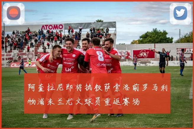 阿奎拉尼即将执教萨索洛前罗马利物浦米兰尤文球员重返赛场