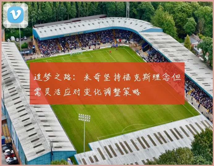 追梦之路：米奇坚持福克斯理念但需灵活应对变化调整策略