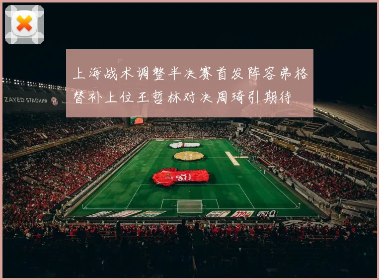 上海战术调整半决赛首发阵容弗格替补上位王哲林对决周琦引期待