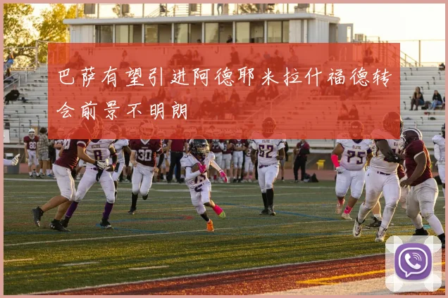 巴萨有望引进阿德耶米拉什福德转会前景不明朗
