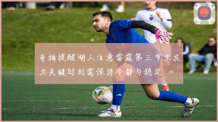 夸梅提醒湖人注意雷霆第三节末发力关键时刻需保持冷静与稳定