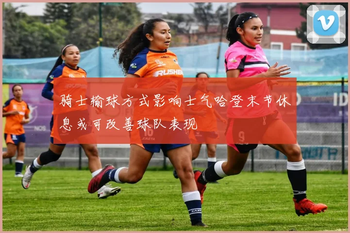 骑士输球方式影响士气哈登末节休息或可改善球队表现
