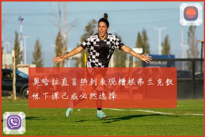 奥哈拉直言热刺表现糟糕弗兰克教练下课已成必然选择