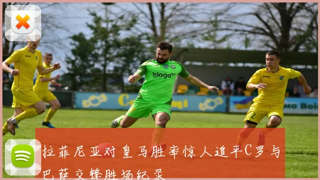 拉菲尼亚对皇马胜率惊人追平C罗与巴萨交锋胜场纪录